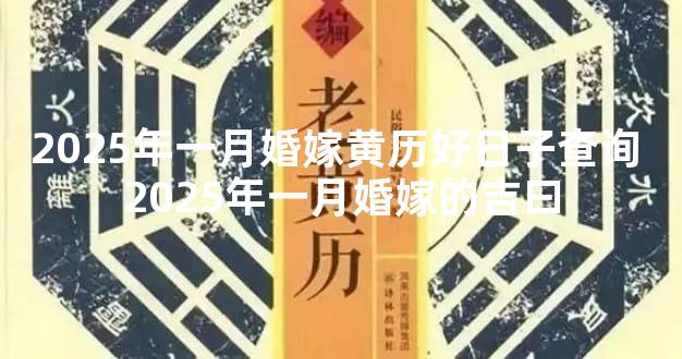 2025年一月婚嫁黄历好日子查询 2025年一月婚嫁的吉曰